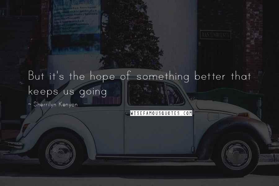 Sherrilyn Kenyon Quotes: But it's the hope of something better that keeps us going