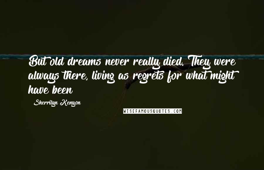 Sherrilyn Kenyon Quotes: But old dreams never really died. They were always there, living as regrets for what might have been