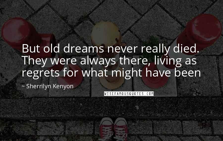 Sherrilyn Kenyon Quotes: But old dreams never really died. They were always there, living as regrets for what might have been