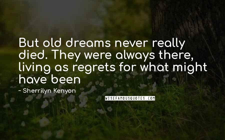 Sherrilyn Kenyon Quotes: But old dreams never really died. They were always there, living as regrets for what might have been