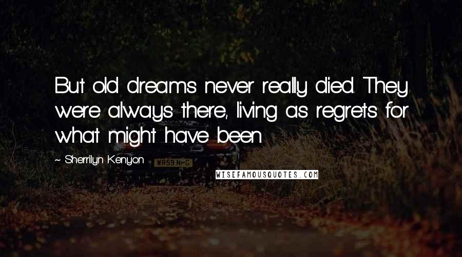 Sherrilyn Kenyon Quotes: But old dreams never really died. They were always there, living as regrets for what might have been