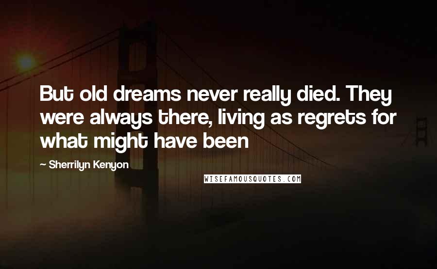 Sherrilyn Kenyon Quotes: But old dreams never really died. They were always there, living as regrets for what might have been