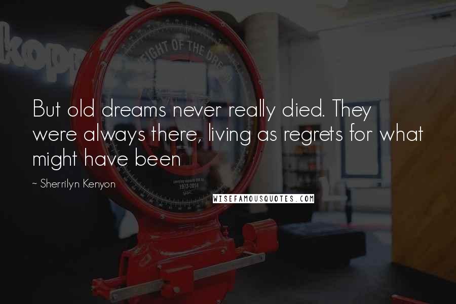 Sherrilyn Kenyon Quotes: But old dreams never really died. They were always there, living as regrets for what might have been