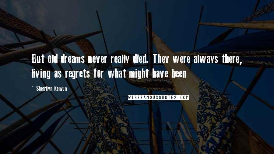 Sherrilyn Kenyon Quotes: But old dreams never really died. They were always there, living as regrets for what might have been