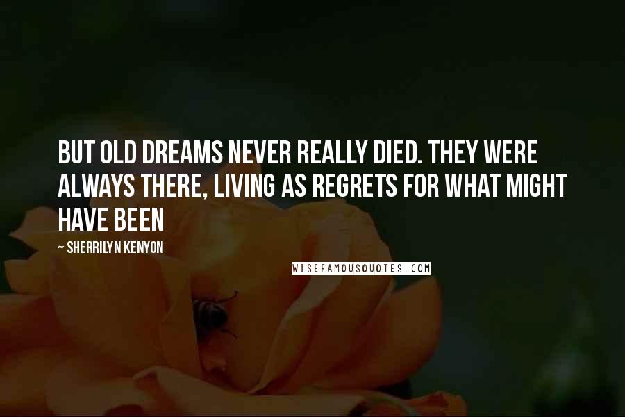 Sherrilyn Kenyon Quotes: But old dreams never really died. They were always there, living as regrets for what might have been
