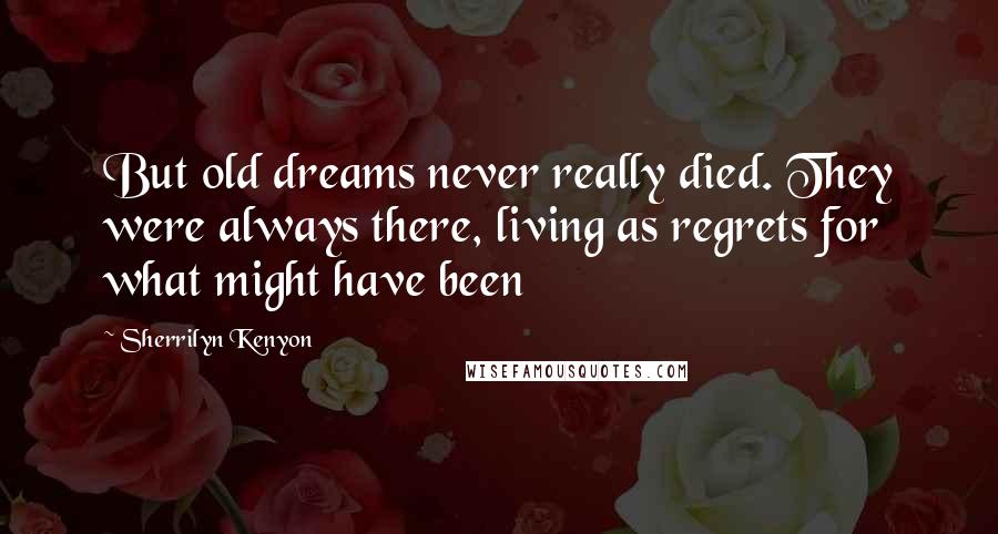 Sherrilyn Kenyon Quotes: But old dreams never really died. They were always there, living as regrets for what might have been