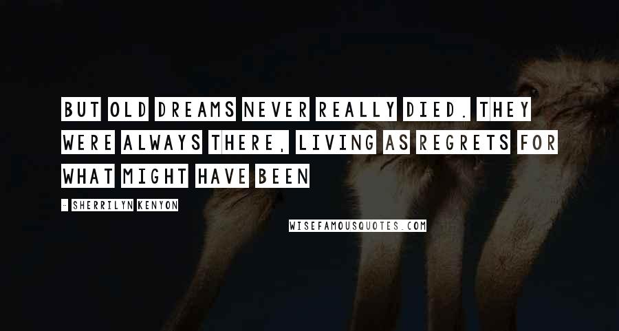 Sherrilyn Kenyon Quotes: But old dreams never really died. They were always there, living as regrets for what might have been