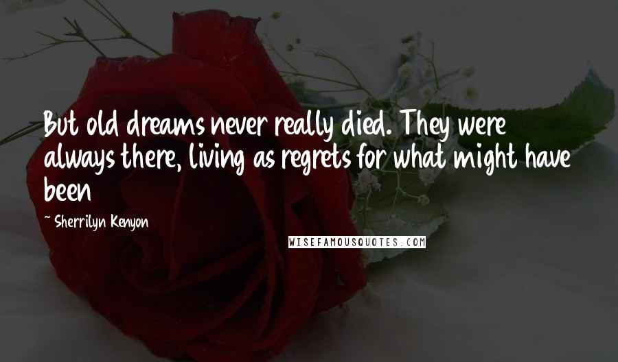 Sherrilyn Kenyon Quotes: But old dreams never really died. They were always there, living as regrets for what might have been