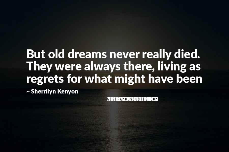Sherrilyn Kenyon Quotes: But old dreams never really died. They were always there, living as regrets for what might have been