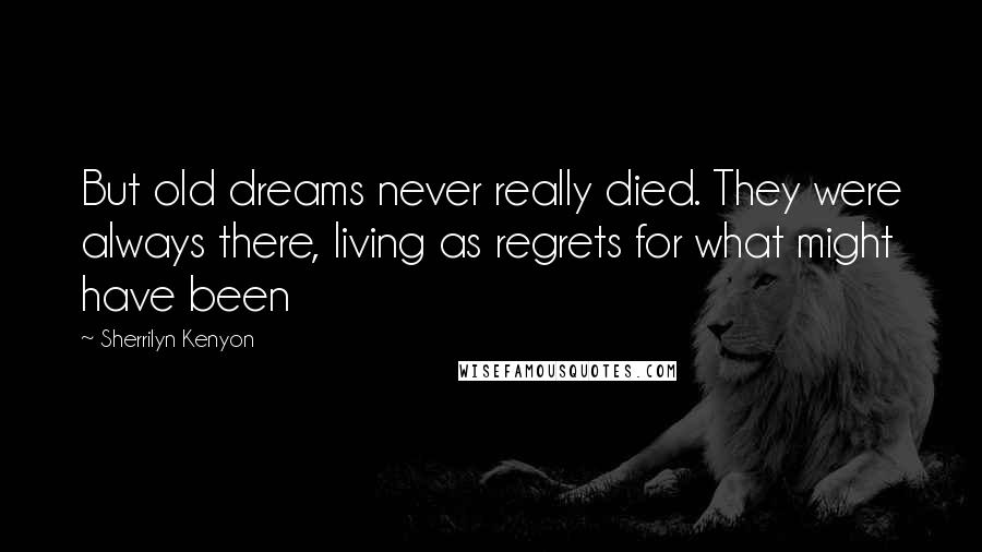 Sherrilyn Kenyon Quotes: But old dreams never really died. They were always there, living as regrets for what might have been