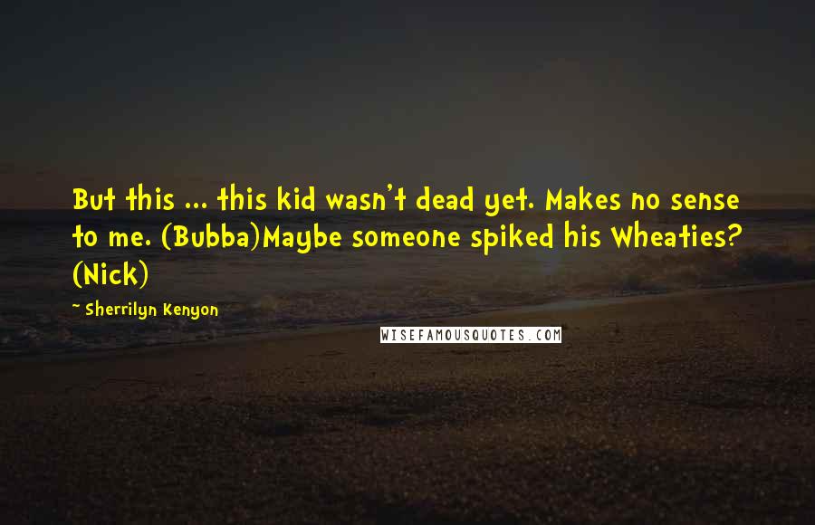 Sherrilyn Kenyon Quotes: But this ... this kid wasn't dead yet. Makes no sense to me. (Bubba)Maybe someone spiked his Wheaties? (Nick)