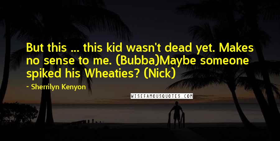 Sherrilyn Kenyon Quotes: But this ... this kid wasn't dead yet. Makes no sense to me. (Bubba)Maybe someone spiked his Wheaties? (Nick)
