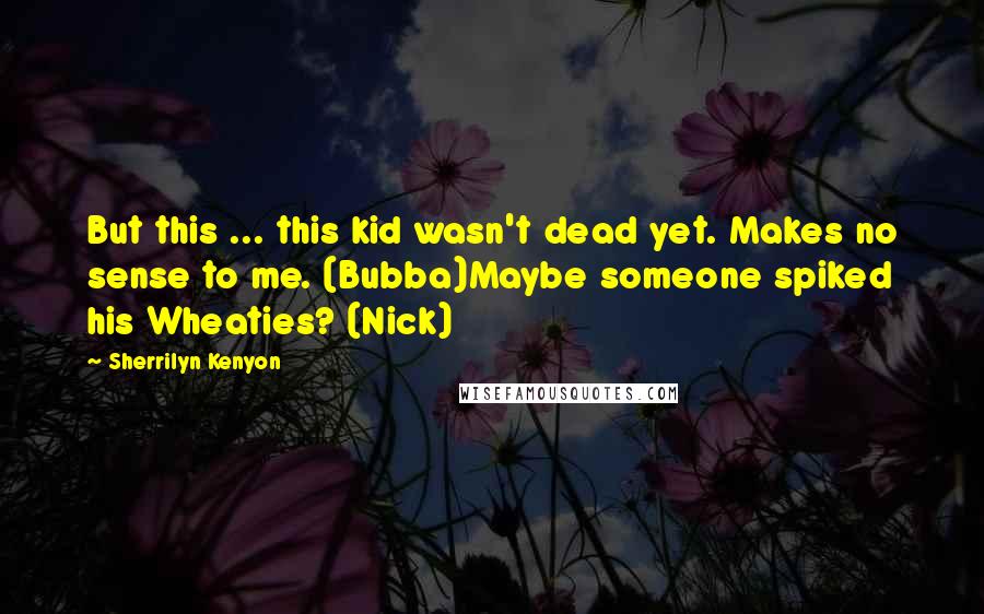 Sherrilyn Kenyon Quotes: But this ... this kid wasn't dead yet. Makes no sense to me. (Bubba)Maybe someone spiked his Wheaties? (Nick)