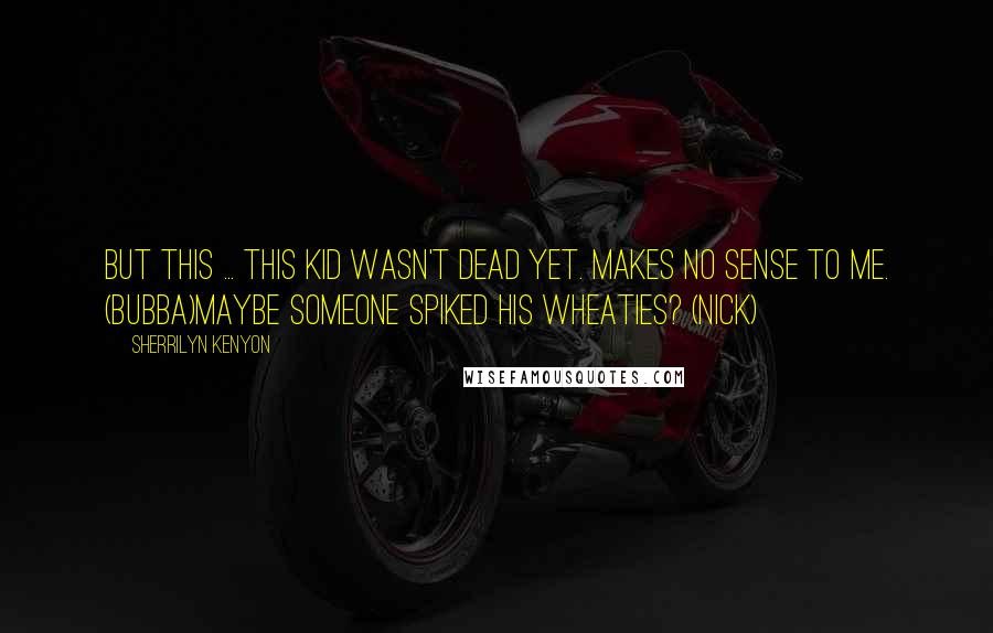 Sherrilyn Kenyon Quotes: But this ... this kid wasn't dead yet. Makes no sense to me. (Bubba)Maybe someone spiked his Wheaties? (Nick)