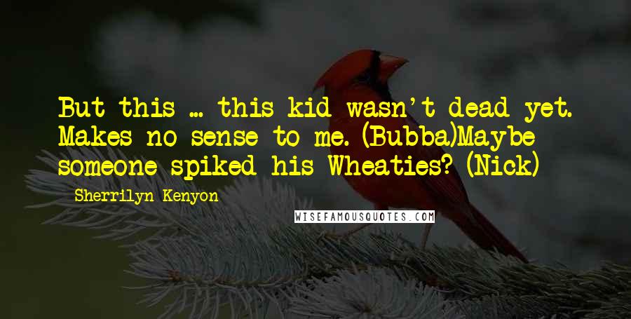 Sherrilyn Kenyon Quotes: But this ... this kid wasn't dead yet. Makes no sense to me. (Bubba)Maybe someone spiked his Wheaties? (Nick)