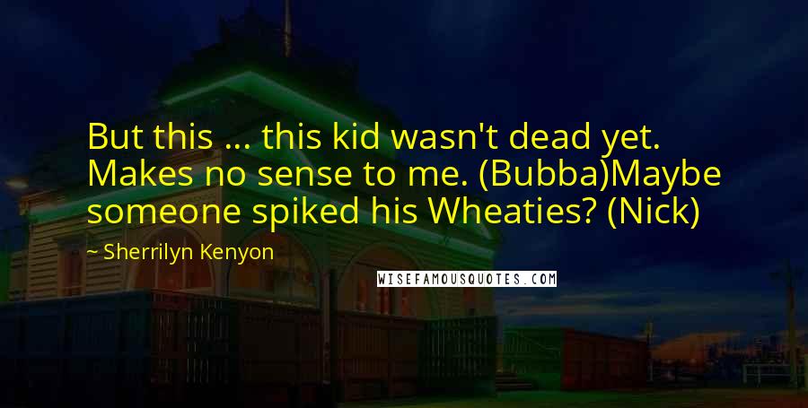 Sherrilyn Kenyon Quotes: But this ... this kid wasn't dead yet. Makes no sense to me. (Bubba)Maybe someone spiked his Wheaties? (Nick)