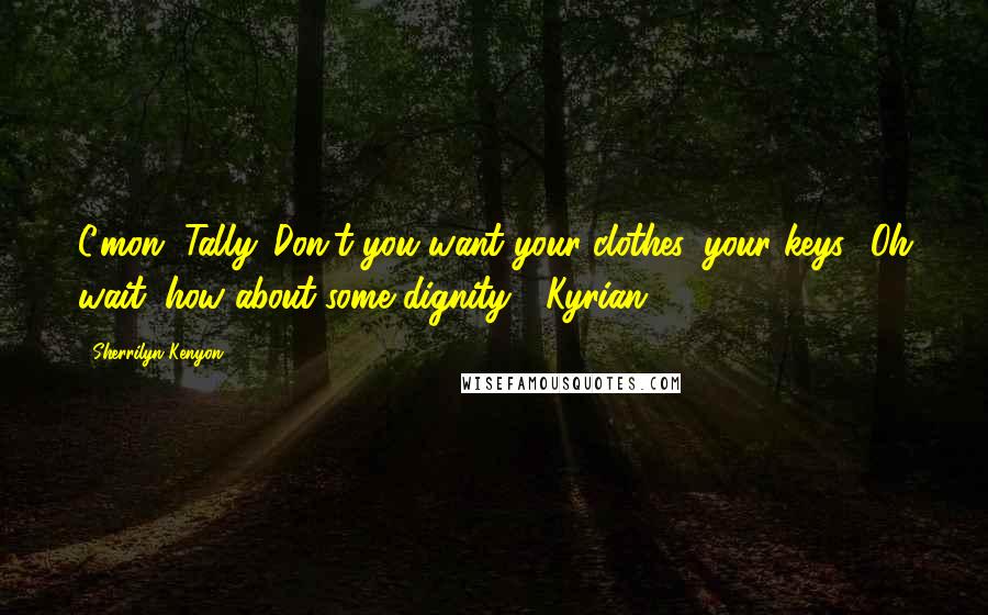 Sherrilyn Kenyon Quotes: C'mon, Tally. Don't you want your clothes, your keys? Oh wait, how about some dignity? (Kyrian)