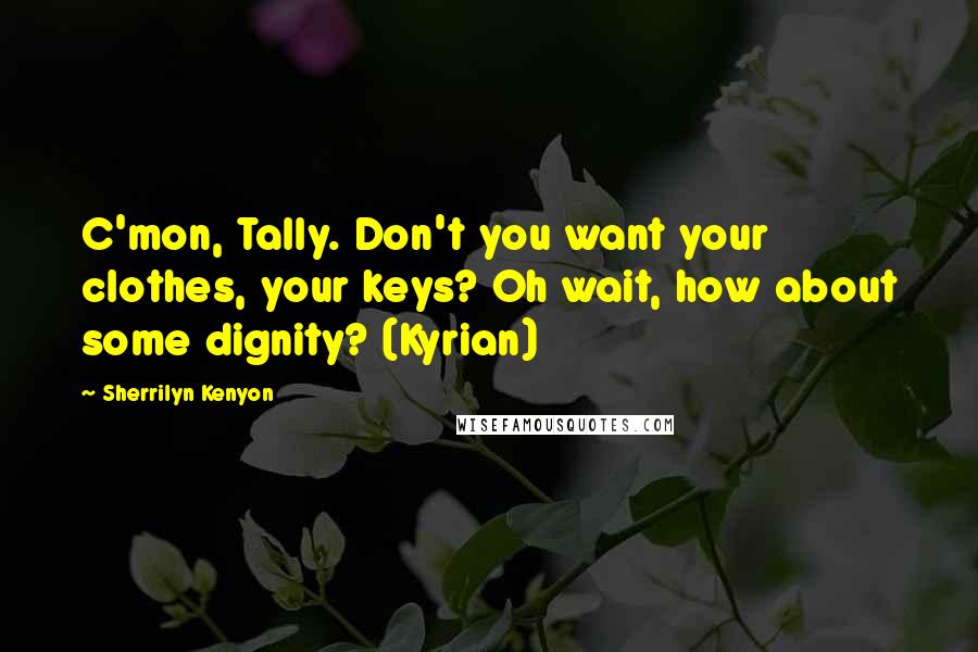 Sherrilyn Kenyon Quotes: C'mon, Tally. Don't you want your clothes, your keys? Oh wait, how about some dignity? (Kyrian)