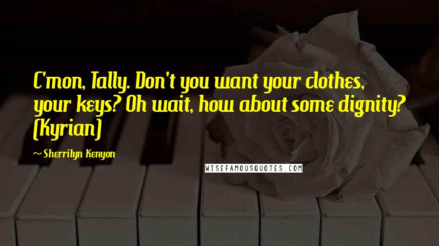 Sherrilyn Kenyon Quotes: C'mon, Tally. Don't you want your clothes, your keys? Oh wait, how about some dignity? (Kyrian)