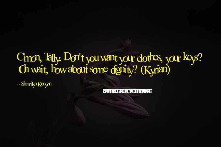 Sherrilyn Kenyon Quotes: C'mon, Tally. Don't you want your clothes, your keys? Oh wait, how about some dignity? (Kyrian)