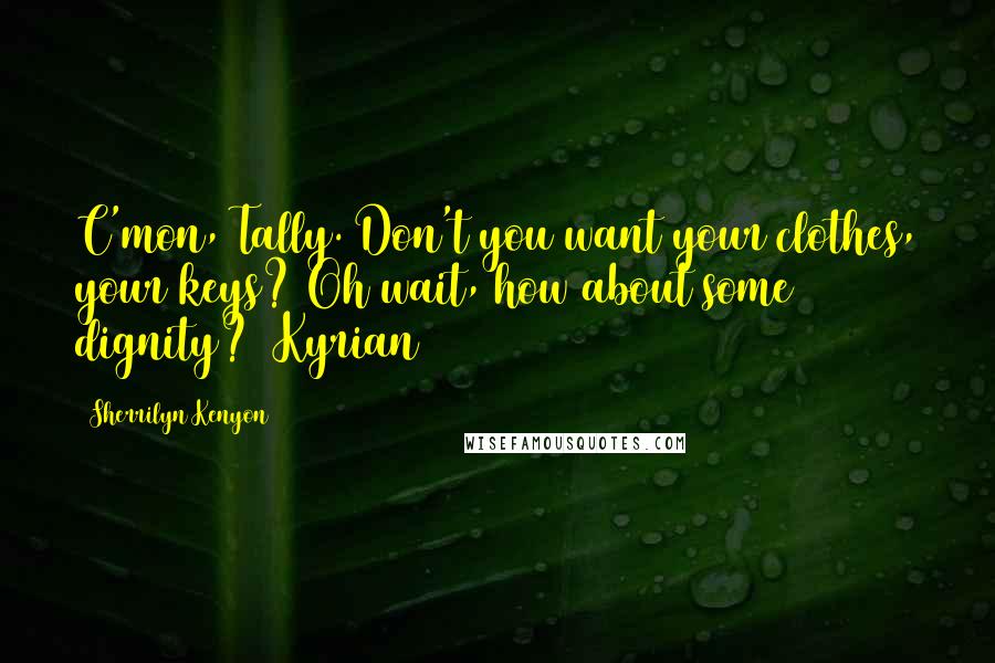 Sherrilyn Kenyon Quotes: C'mon, Tally. Don't you want your clothes, your keys? Oh wait, how about some dignity? (Kyrian)