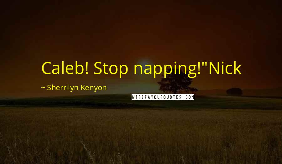 Sherrilyn Kenyon Quotes: Caleb! Stop napping!"Nick