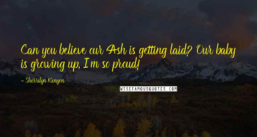 Sherrilyn Kenyon Quotes: Can you believe our Ash is getting laid? Our baby is growing up. I'm so proud!