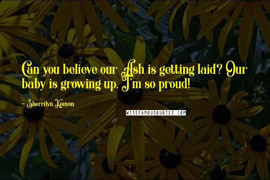 Sherrilyn Kenyon Quotes: Can you believe our Ash is getting laid? Our baby is growing up. I'm so proud!