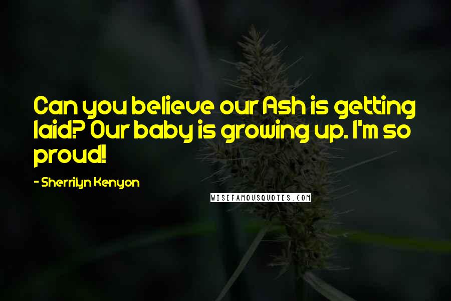 Sherrilyn Kenyon Quotes: Can you believe our Ash is getting laid? Our baby is growing up. I'm so proud!