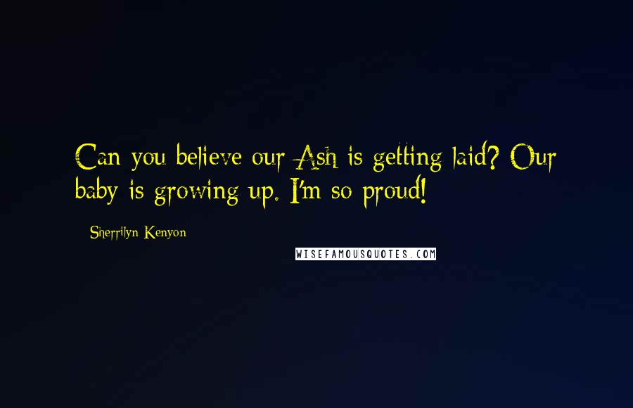 Sherrilyn Kenyon Quotes: Can you believe our Ash is getting laid? Our baby is growing up. I'm so proud!