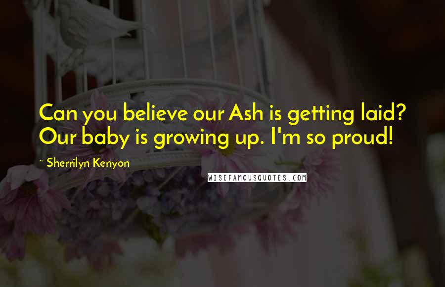 Sherrilyn Kenyon Quotes: Can you believe our Ash is getting laid? Our baby is growing up. I'm so proud!