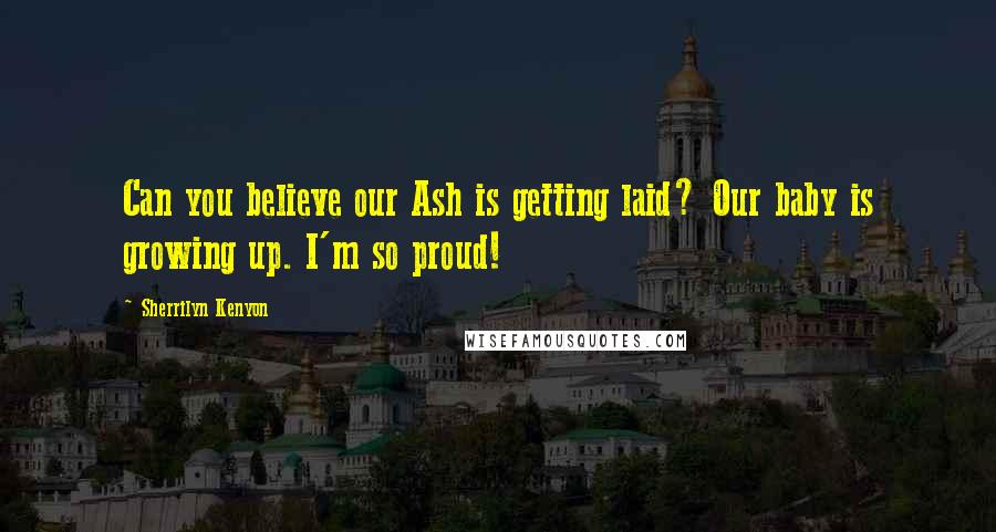 Sherrilyn Kenyon Quotes: Can you believe our Ash is getting laid? Our baby is growing up. I'm so proud!