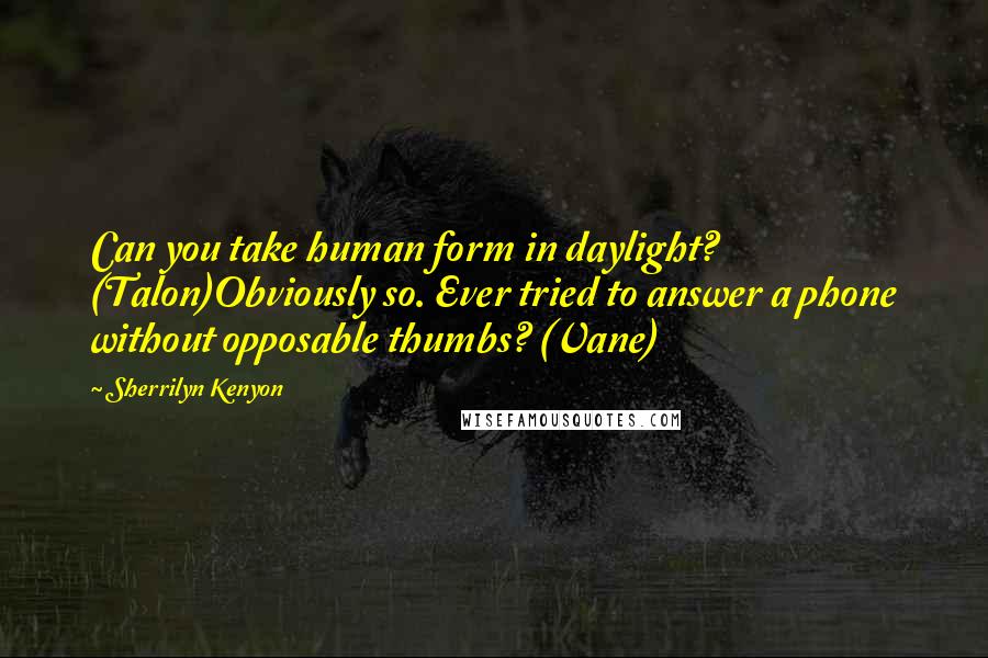 Sherrilyn Kenyon Quotes: Can you take human form in daylight? (Talon)Obviously so. Ever tried to answer a phone without opposable thumbs? (Vane)