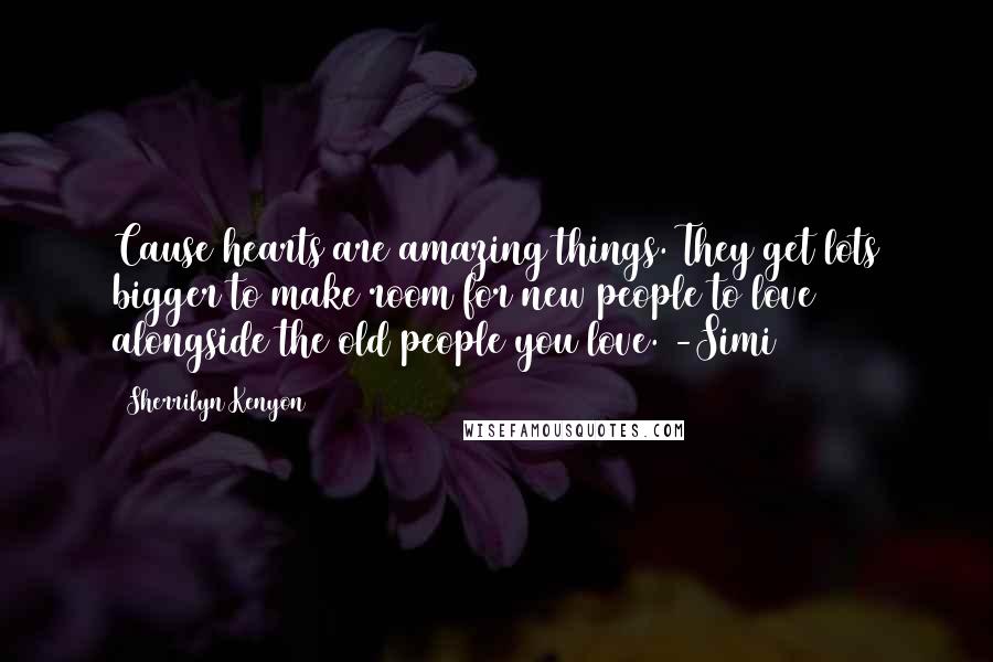 Sherrilyn Kenyon Quotes: Cause hearts are amazing things. They get lots bigger to make room for new people to love alongside the old people you love. -Simi
