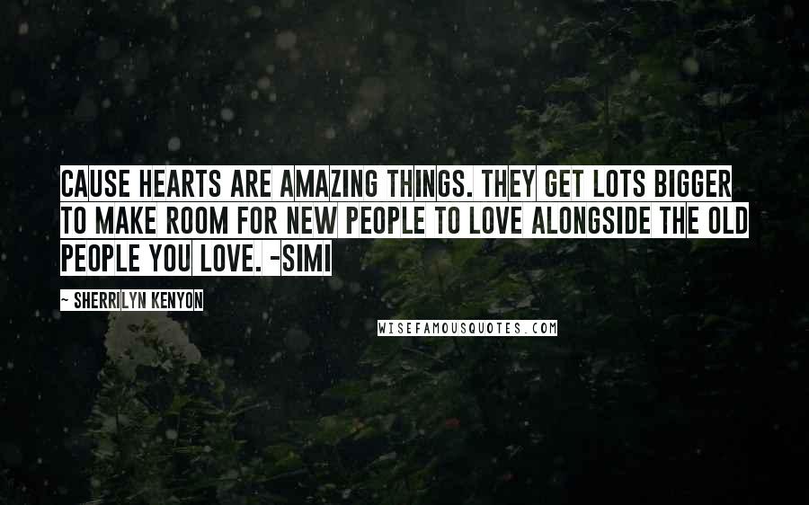 Sherrilyn Kenyon Quotes: Cause hearts are amazing things. They get lots bigger to make room for new people to love alongside the old people you love. -Simi