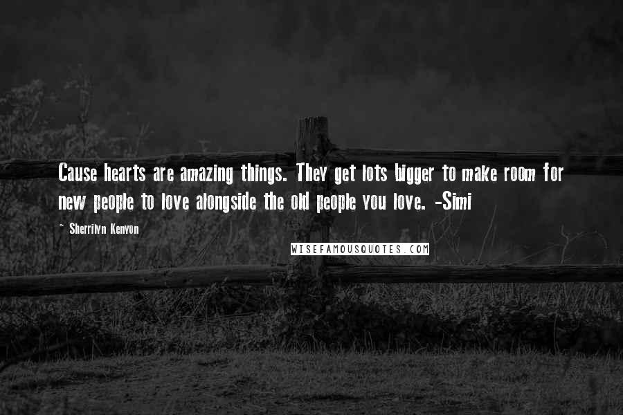 Sherrilyn Kenyon Quotes: Cause hearts are amazing things. They get lots bigger to make room for new people to love alongside the old people you love. -Simi