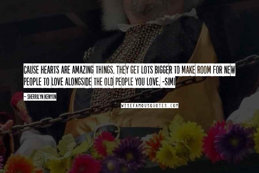 Sherrilyn Kenyon Quotes: Cause hearts are amazing things. They get lots bigger to make room for new people to love alongside the old people you love. -Simi