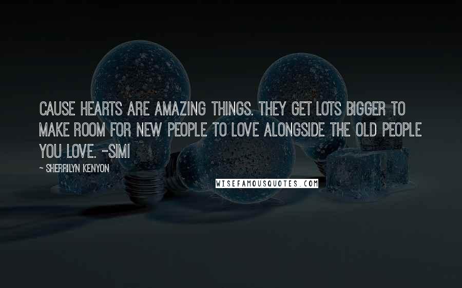 Sherrilyn Kenyon Quotes: Cause hearts are amazing things. They get lots bigger to make room for new people to love alongside the old people you love. -Simi