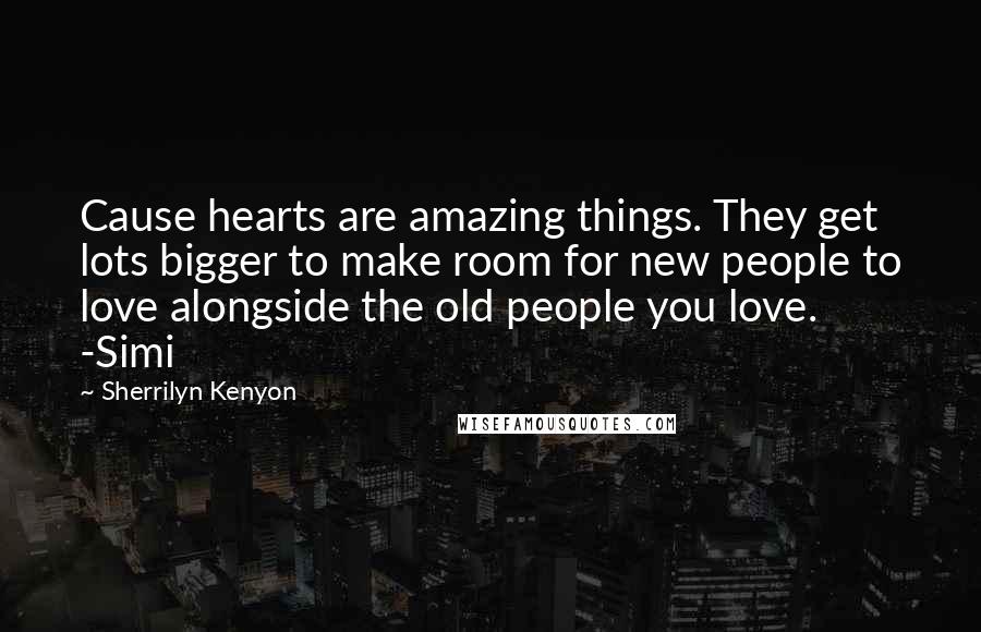 Sherrilyn Kenyon Quotes: Cause hearts are amazing things. They get lots bigger to make room for new people to love alongside the old people you love. -Simi