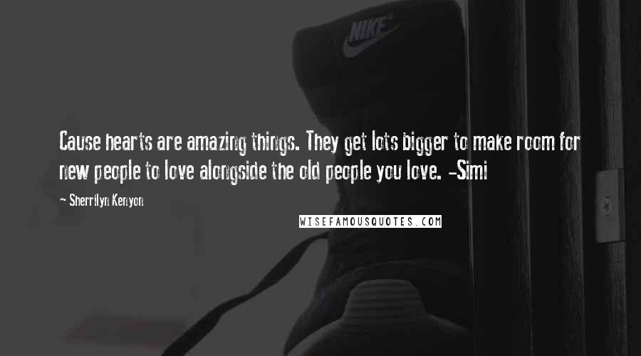 Sherrilyn Kenyon Quotes: Cause hearts are amazing things. They get lots bigger to make room for new people to love alongside the old people you love. -Simi