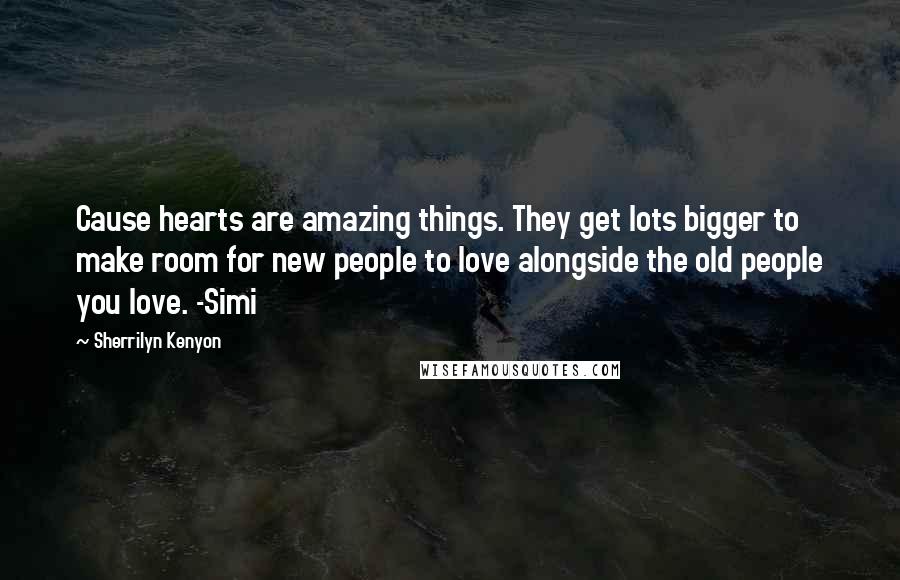 Sherrilyn Kenyon Quotes: Cause hearts are amazing things. They get lots bigger to make room for new people to love alongside the old people you love. -Simi