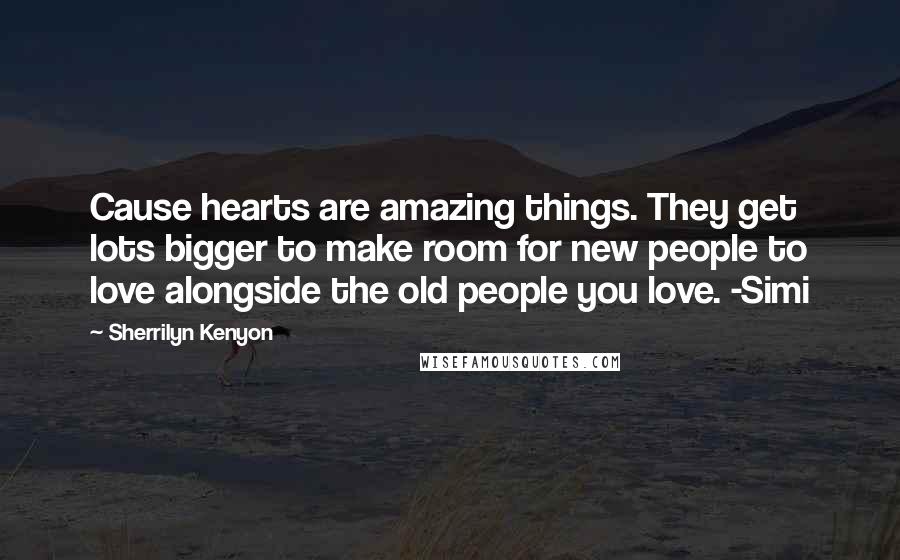 Sherrilyn Kenyon Quotes: Cause hearts are amazing things. They get lots bigger to make room for new people to love alongside the old people you love. -Simi