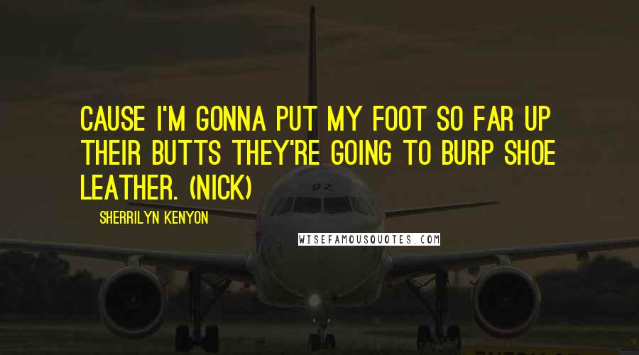 Sherrilyn Kenyon Quotes: Cause I'm gonna put my foot so far up their butts they're going to burp shoe leather. (Nick)