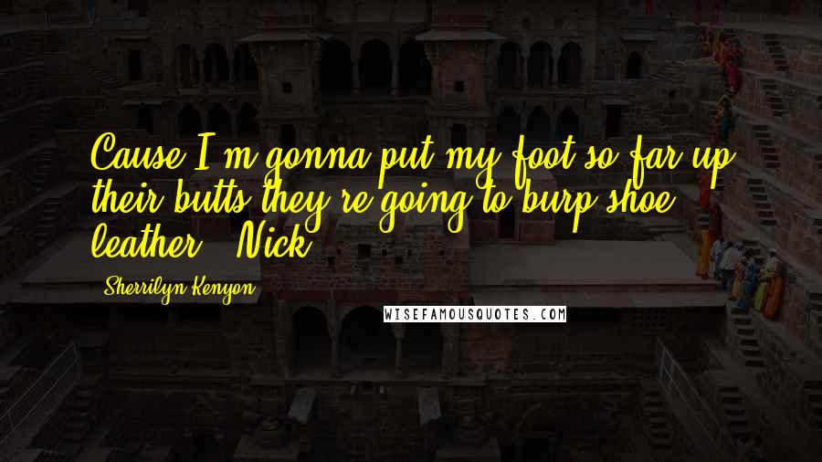 Sherrilyn Kenyon Quotes: Cause I'm gonna put my foot so far up their butts they're going to burp shoe leather. (Nick)