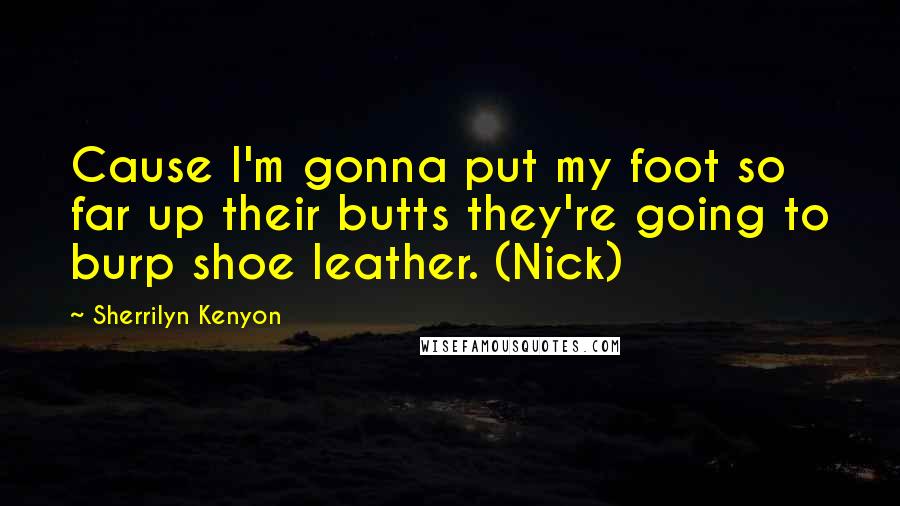 Sherrilyn Kenyon Quotes: Cause I'm gonna put my foot so far up their butts they're going to burp shoe leather. (Nick)
