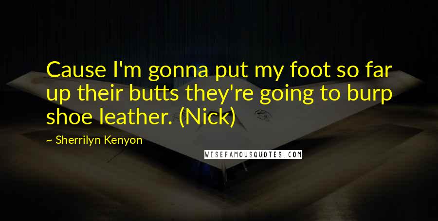 Sherrilyn Kenyon Quotes: Cause I'm gonna put my foot so far up their butts they're going to burp shoe leather. (Nick)
