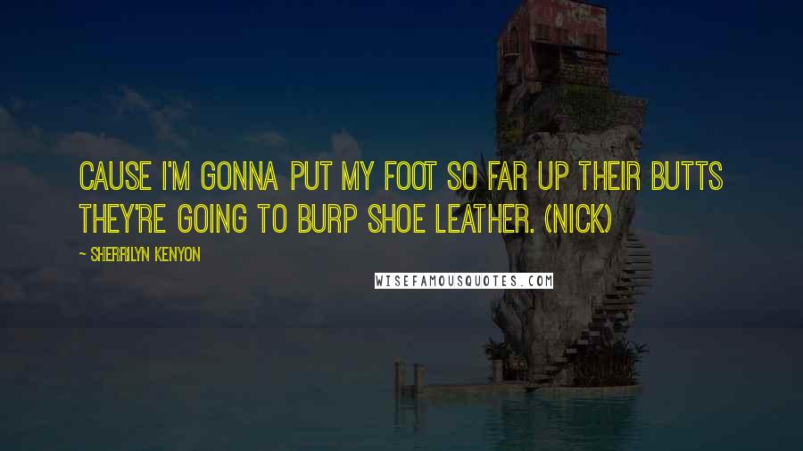Sherrilyn Kenyon Quotes: Cause I'm gonna put my foot so far up their butts they're going to burp shoe leather. (Nick)
