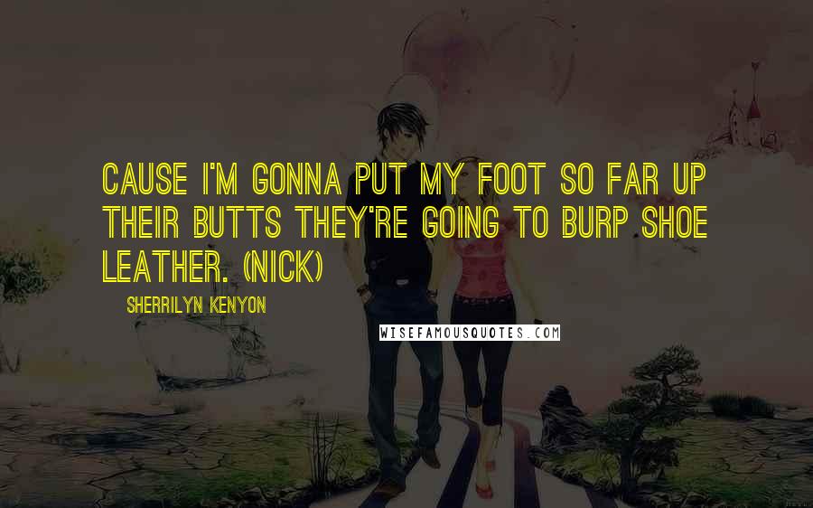 Sherrilyn Kenyon Quotes: Cause I'm gonna put my foot so far up their butts they're going to burp shoe leather. (Nick)