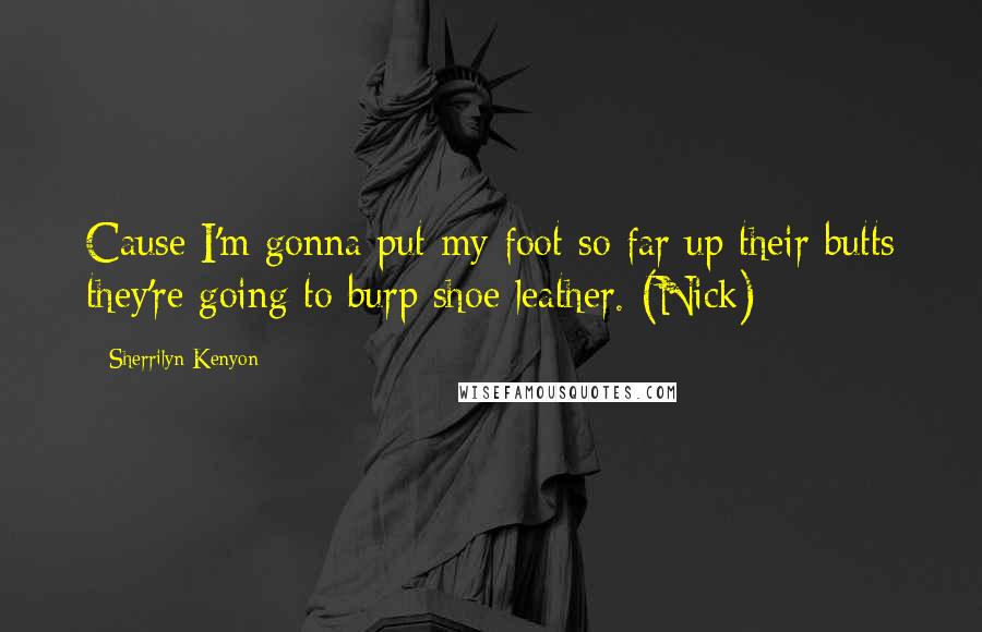 Sherrilyn Kenyon Quotes: Cause I'm gonna put my foot so far up their butts they're going to burp shoe leather. (Nick)