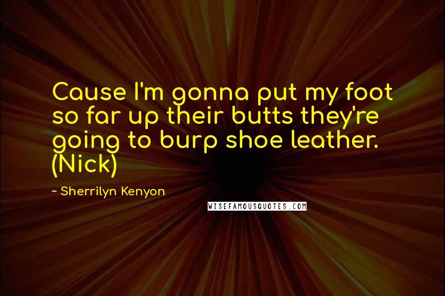 Sherrilyn Kenyon Quotes: Cause I'm gonna put my foot so far up their butts they're going to burp shoe leather. (Nick)